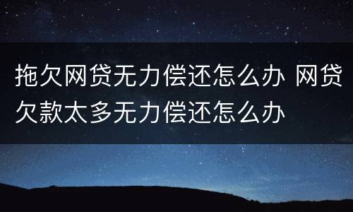 拖欠网贷无力偿还怎么办 网贷欠款太多无力偿还怎么办