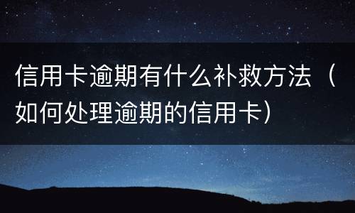信用卡逾期有什么补救方法（如何处理逾期的信用卡）