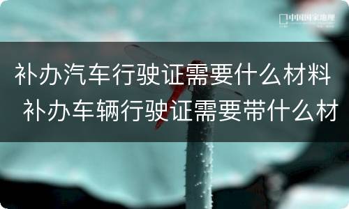 补办汽车行驶证需要什么材料 补办车辆行驶证需要带什么材料
