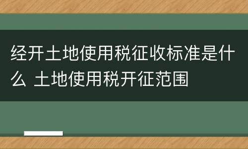 经开土地使用税征收标准是什么 土地使用税开征范围