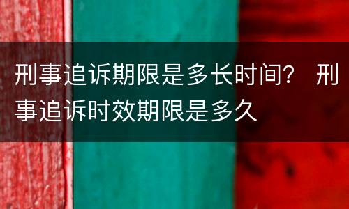 刑事追诉期限是多长时间？ 刑事追诉时效期限是多久