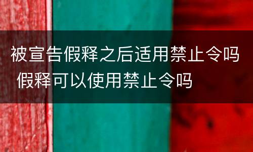 被宣告假释之后适用禁止令吗 假释可以使用禁止令吗