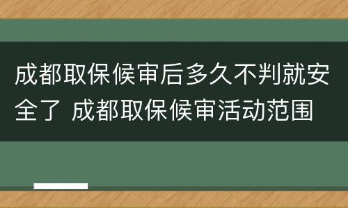 成都取保候审后多久不判就安全了 成都取保候审活动范围