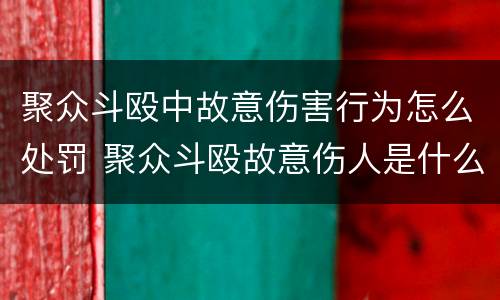 聚众斗殴中故意伤害行为怎么处罚 聚众斗殴故意伤人是什么罪