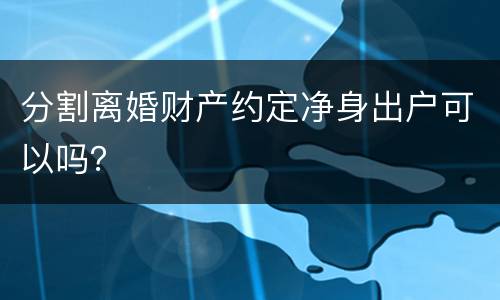 分割离婚财产约定净身出户可以吗？