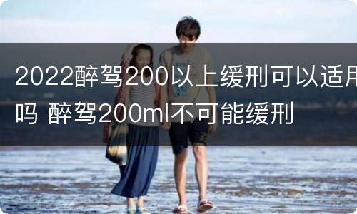 2022醉驾200以上缓刑可以适用吗 醉驾200ml不可能缓刑