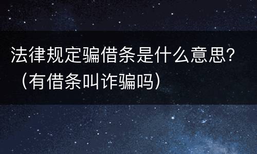 法律规定骗借条是什么意思？（有借条叫诈骗吗）