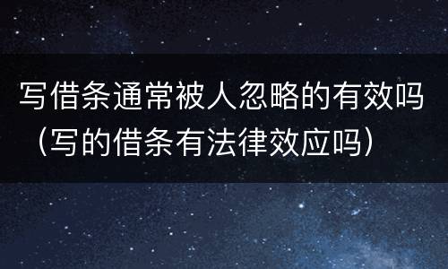 写借条通常被人忽略的有效吗（写的借条有法律效应吗）