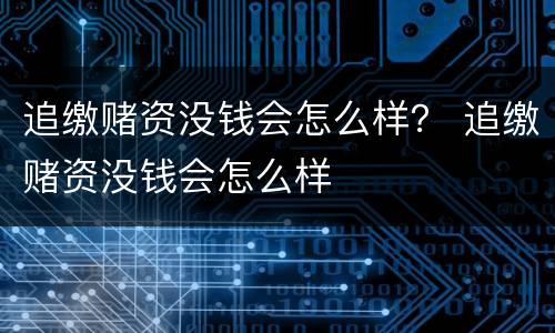 追缴赌资没钱会怎么样？ 追缴赌资没钱会怎么样
