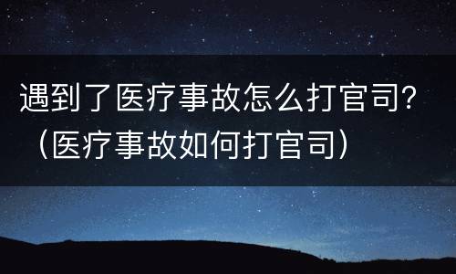 遇到了医疗事故怎么打官司？（医疗事故如何打官司）