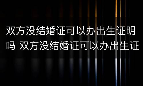 双方没结婚证可以办出生证明吗 双方没结婚证可以办出生证明吗