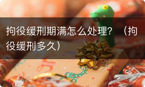 拘役缓刑期满怎么处理？（拘役缓刑多久）