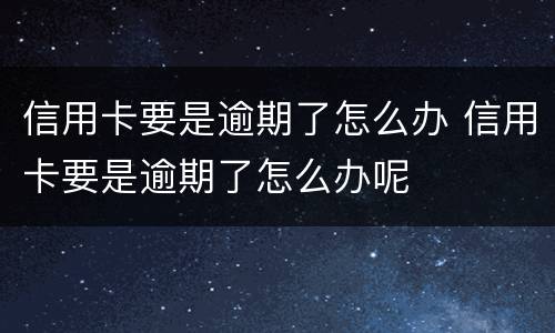 信用卡要是逾期了怎么办 信用卡要是逾期了怎么办呢