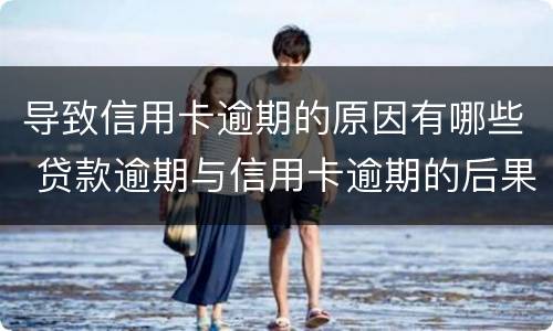 导致信用卡逾期的原因有哪些 贷款逾期与信用卡逾期的后果是什么