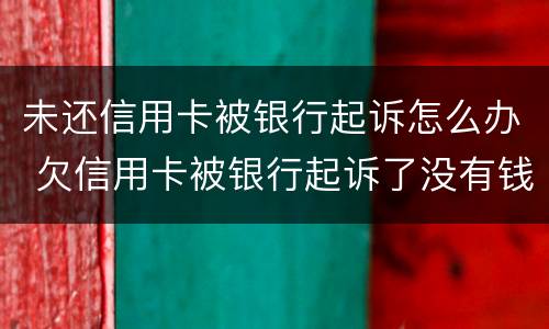 未还信用卡被银行起诉怎么办 欠信用卡被银行起诉了没有钱还怎么办