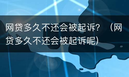 网贷多久不还会被起诉？（网贷多久不还会被起诉呢）