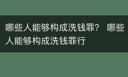 哪些人能够构成洗钱罪？ 哪些人能够构成洗钱罪行