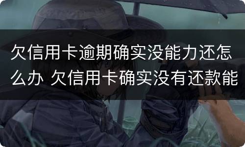 欠信用卡逾期确实没能力还怎么办 欠信用卡确实没有还款能力怎么办?