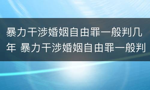 暴力干涉婚姻自由罪一般判几年 暴力干涉婚姻自由罪一般判几年呢