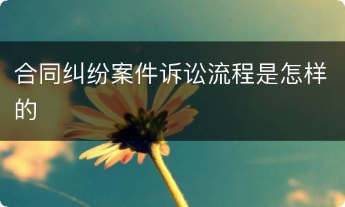 合同纠纷案件诉讼流程是怎样的