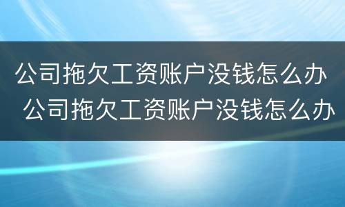 公司拖欠工资账户没钱怎么办 公司拖欠工资账户没钱怎么办啊