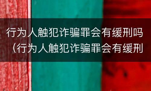 行为人触犯诈骗罪会有缓刑吗（行为人触犯诈骗罪会有缓刑吗判几年）