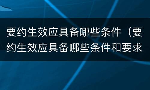 要约生效应具备哪些条件（要约生效应具备哪些条件和要求）