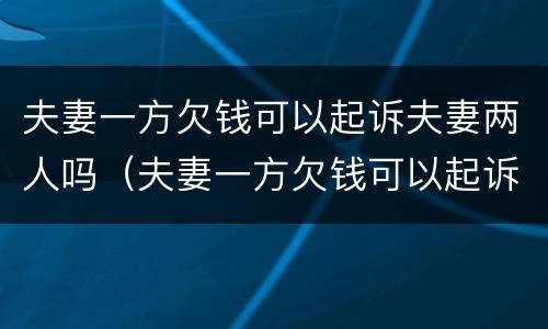 夫妻一方欠钱可以起诉夫妻两人吗（夫妻一方欠钱可以起诉夫妻两人吗?）