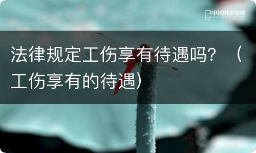 法律规定工伤享有待遇吗？（工伤享有的待遇）
