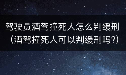驾驶员酒驾撞死人怎么判缓刑（酒驾撞死人可以判缓刑吗?）