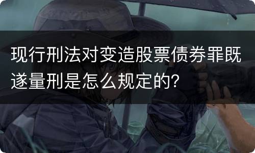 现行刑法对变造股票债券罪既遂量刑是怎么规定的？