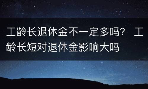 工龄长退休金不一定多吗？ 工龄长短对退休金影响大吗