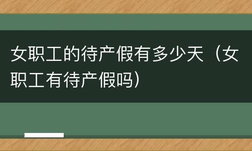 女职工的待产假有多少天（女职工有待产假吗）