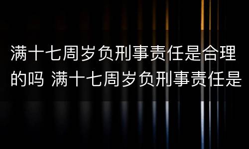 满十七周岁负刑事责任是合理的吗 满十七周岁负刑事责任是合理的吗知乎