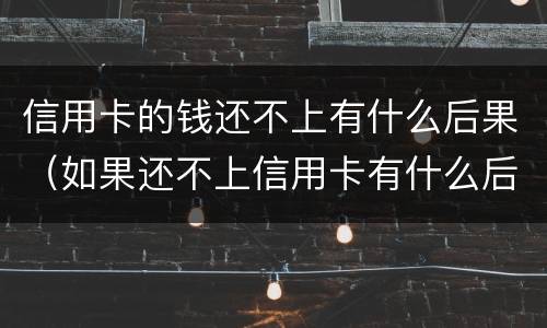 信用卡的钱还不上有什么后果（如果还不上信用卡有什么后果）
