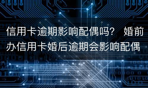 信用卡逾期影响配偶吗？ 婚前办信用卡婚后逾期会影响配偶吗