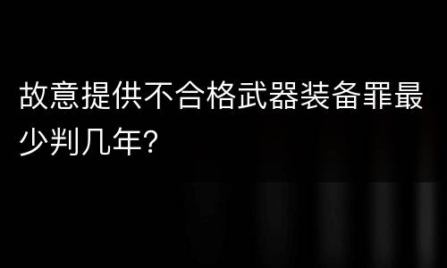 故意提供不合格武器装备罪最少判几年？