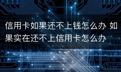 信用卡如果还不上钱怎么办 如果实在还不上信用卡怎么办