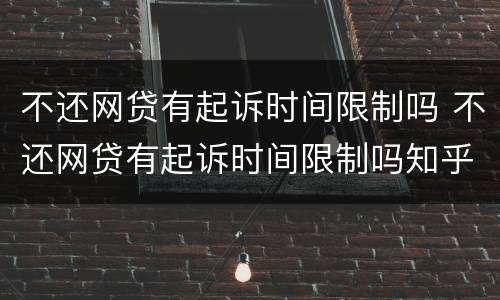 不还网贷有起诉时间限制吗 不还网贷有起诉时间限制吗知乎