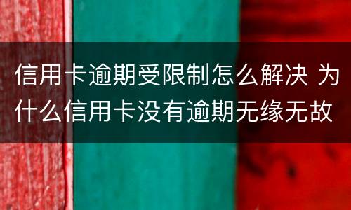 信用卡逾期受限制怎么解决 为什么信用卡没有逾期无缘无故被限制了