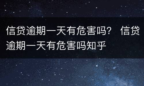 信贷逾期一天有危害吗？ 信贷逾期一天有危害吗知乎