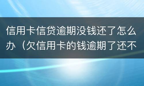 信用卡信贷逾期没钱还了怎么办（欠信用卡的钱逾期了还不上怎么办）