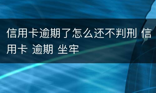 信用卡逾期了怎么还不判刑 信用卡 逾期 坐牢