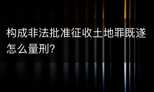 构成非法批准征收土地罪既遂怎么量刑?