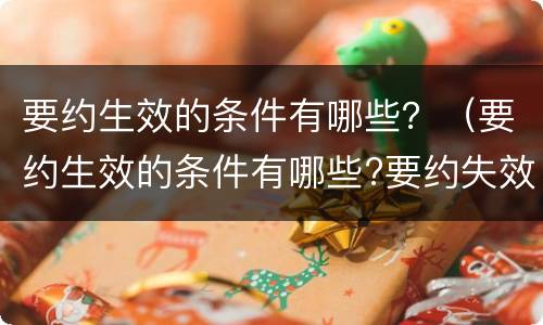 要约生效的条件有哪些？（要约生效的条件有哪些?要约失效的情形有哪些?）