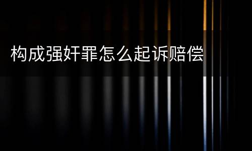 构成强奸罪怎么起诉赔偿