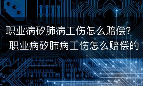 职业病矽肺病工伤怎么赔偿？ 职业病矽肺病工伤怎么赔偿的