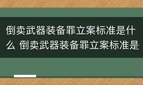 倒卖武器装备罪立案标准是什么 倒卖武器装备罪立案标准是什么规定