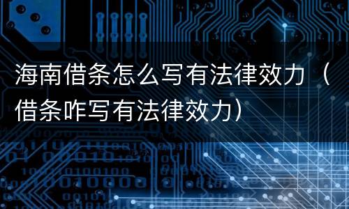 海南借条怎么写有法律效力（借条咋写有法律效力）