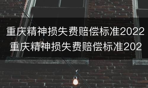 重庆精神损失费赔偿标准2022 重庆精神损失费赔偿标准2021